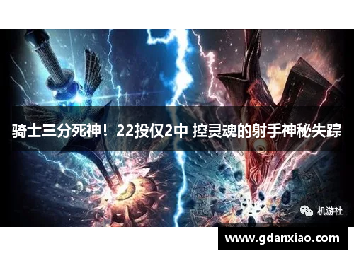 骑士三分死神！22投仅2中 控灵魂的射手神秘失踪